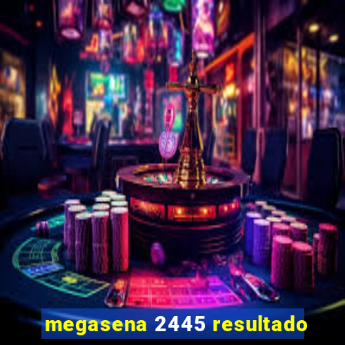 megasena 2445 resultado