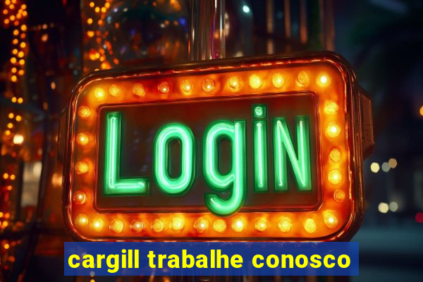 cargill trabalhe conosco