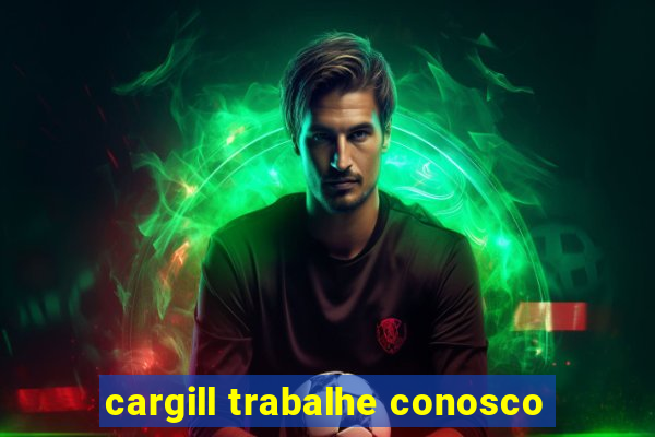 cargill trabalhe conosco