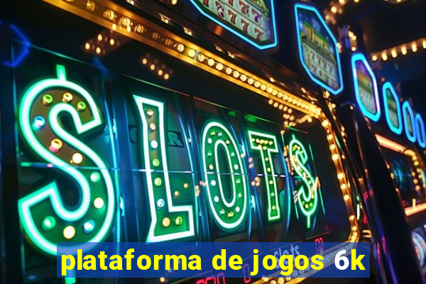 plataforma de jogos 6k