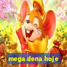 mega dena hoje