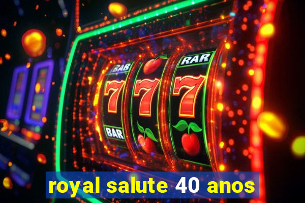 royal salute 40 anos