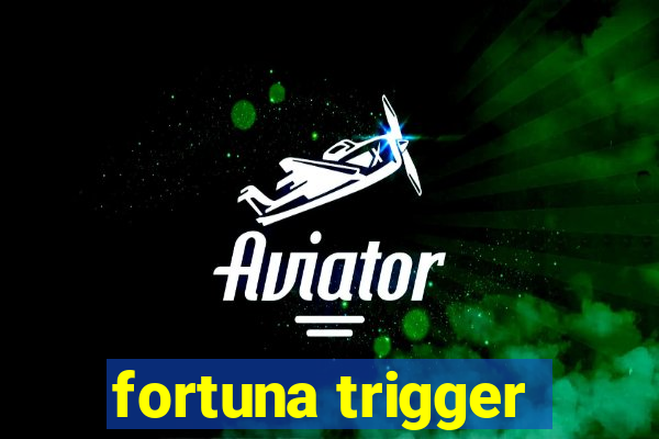 fortuna trigger