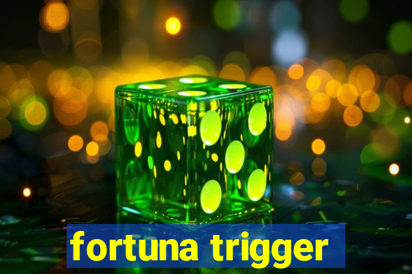 fortuna trigger