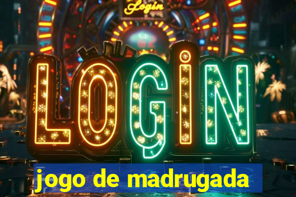 jogo de madrugada