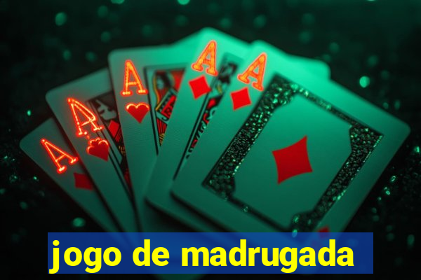 jogo de madrugada