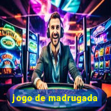 jogo de madrugada