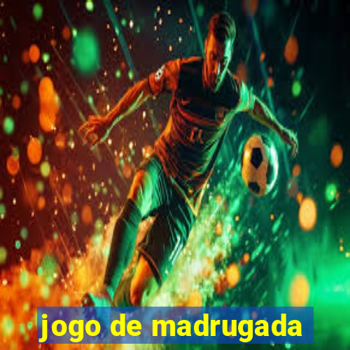 jogo de madrugada