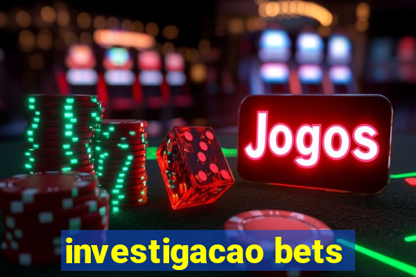 investigacao bets