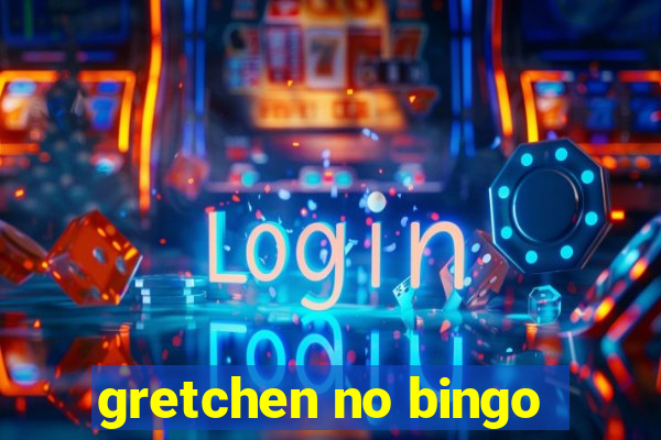 gretchen no bingo