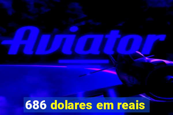 686 dolares em reais