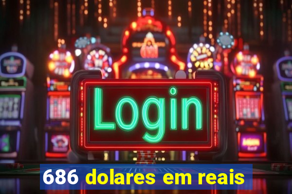 686 dolares em reais