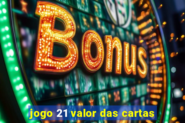 jogo 21 valor das cartas