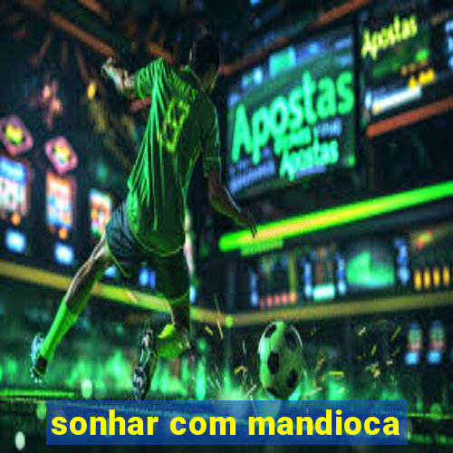 sonhar com mandioca