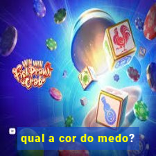 qual a cor do medo?