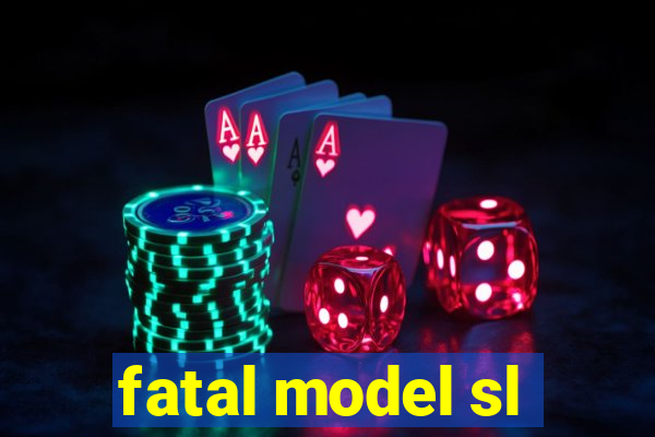 fatal model sl