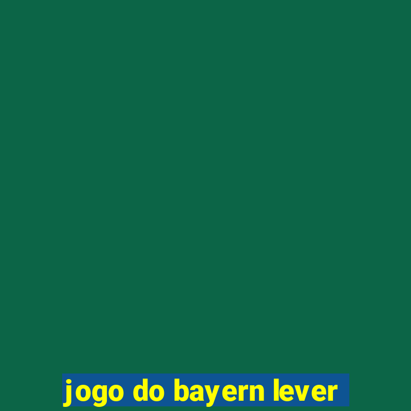 jogo do bayern lever