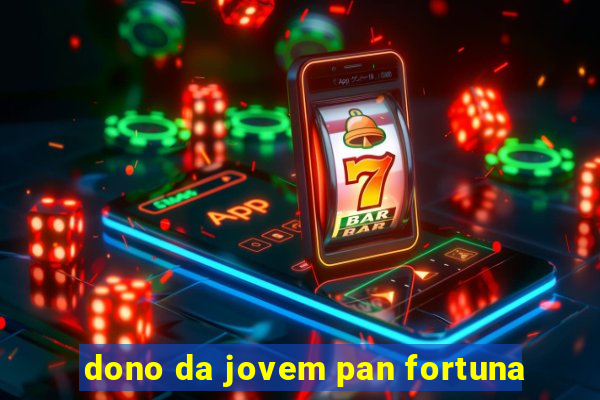 dono da jovem pan fortuna