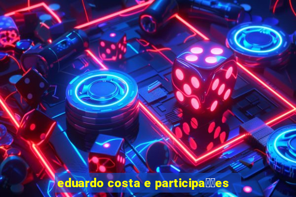 eduardo costa e participa莽玫es