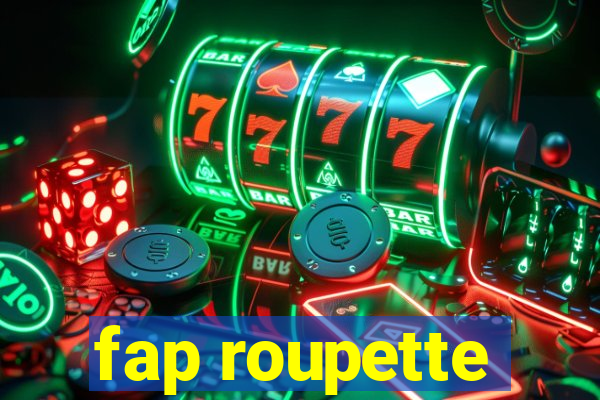 fap roupette