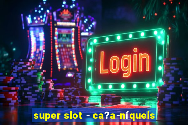 super slot - ca?a-níqueis