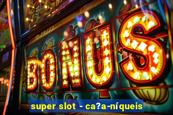 super slot - ca?a-níqueis