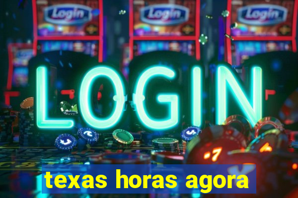 texas horas agora