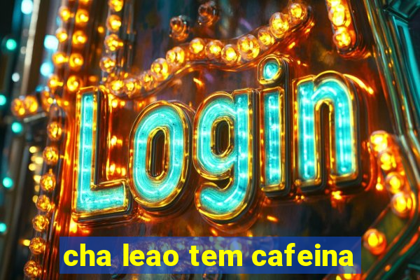 cha leao tem cafeina