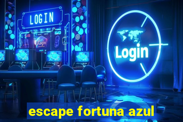 escape fortuna azul