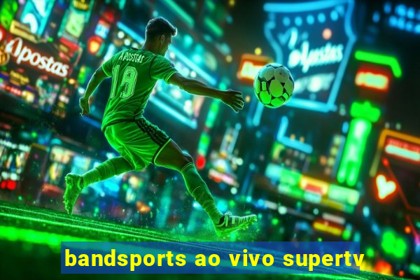 bandsports ao vivo supertv