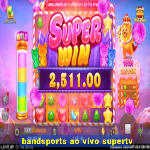 bandsports ao vivo supertv