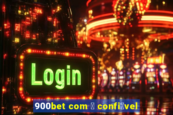 900bet com 茅 confi谩vel