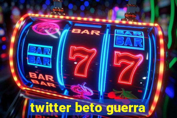 twitter beto guerra