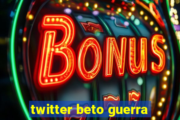 twitter beto guerra