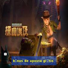 b么nus de aposta gr谩tis