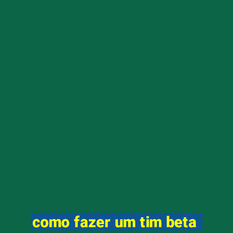 como fazer um tim beta