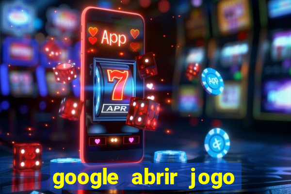 google abrir jogo de c****