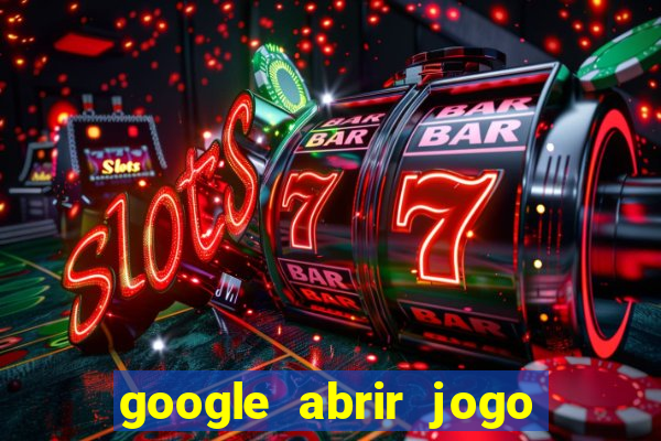 google abrir jogo de c****