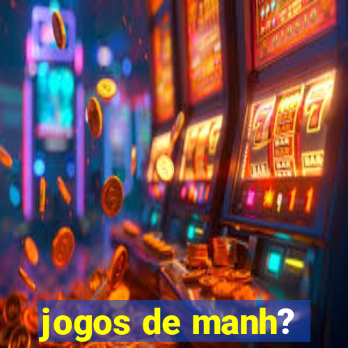 jogos de manh?