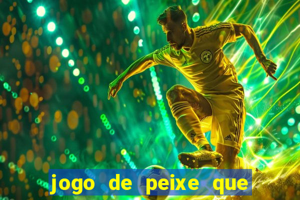 jogo de peixe que ganha dinheiro