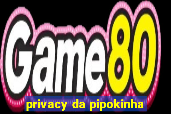 privacy da pipokinha