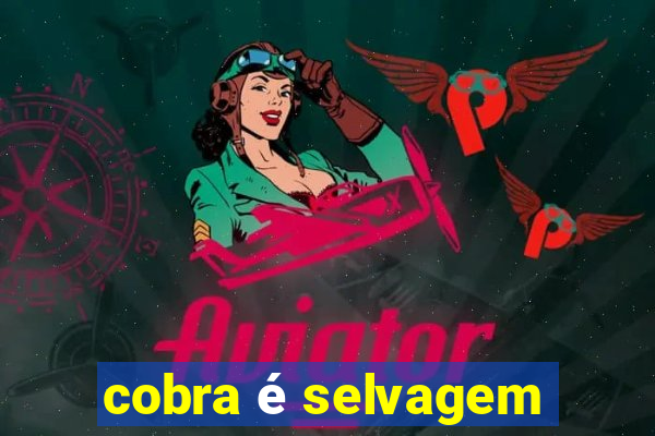 cobra é selvagem