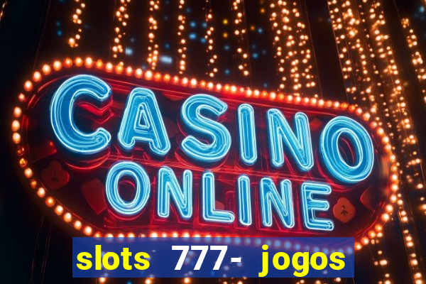 slots 777- jogos de cassino