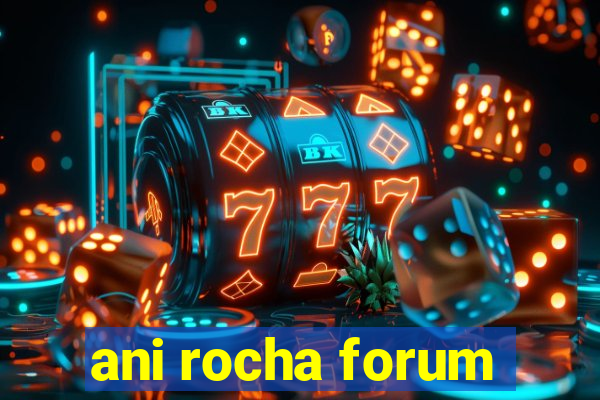 ani rocha forum