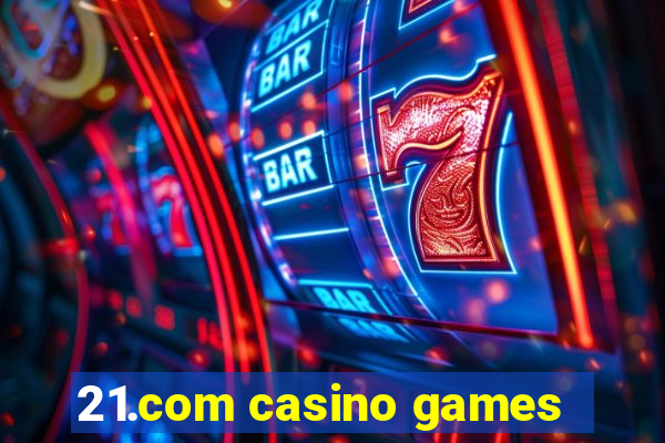 21.com casino games