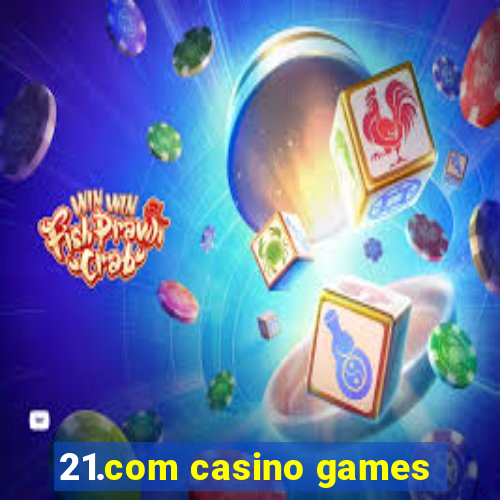 21.com casino games