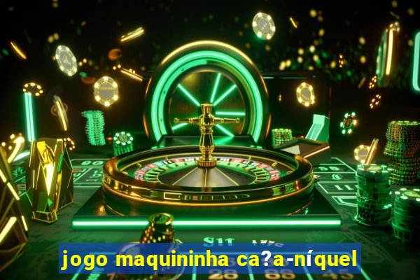 jogo maquininha ca?a-níquel