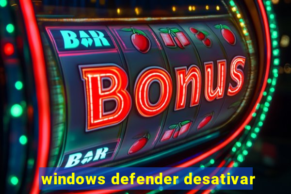 windows defender desativar