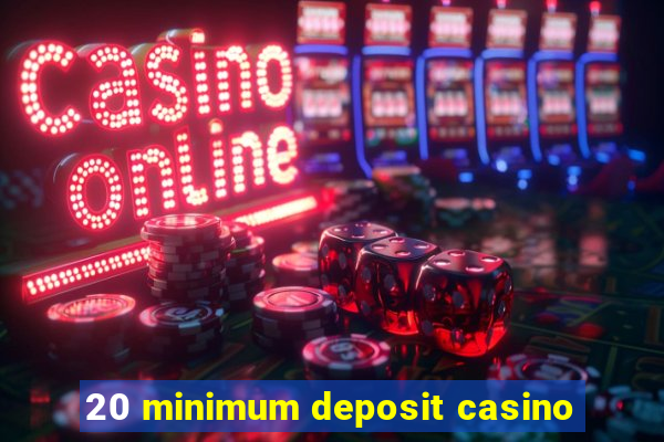 20 minimum deposit casino