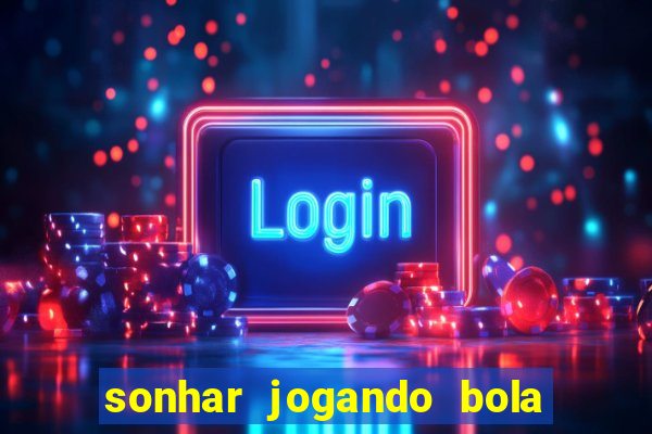 sonhar jogando bola e fazendo gol